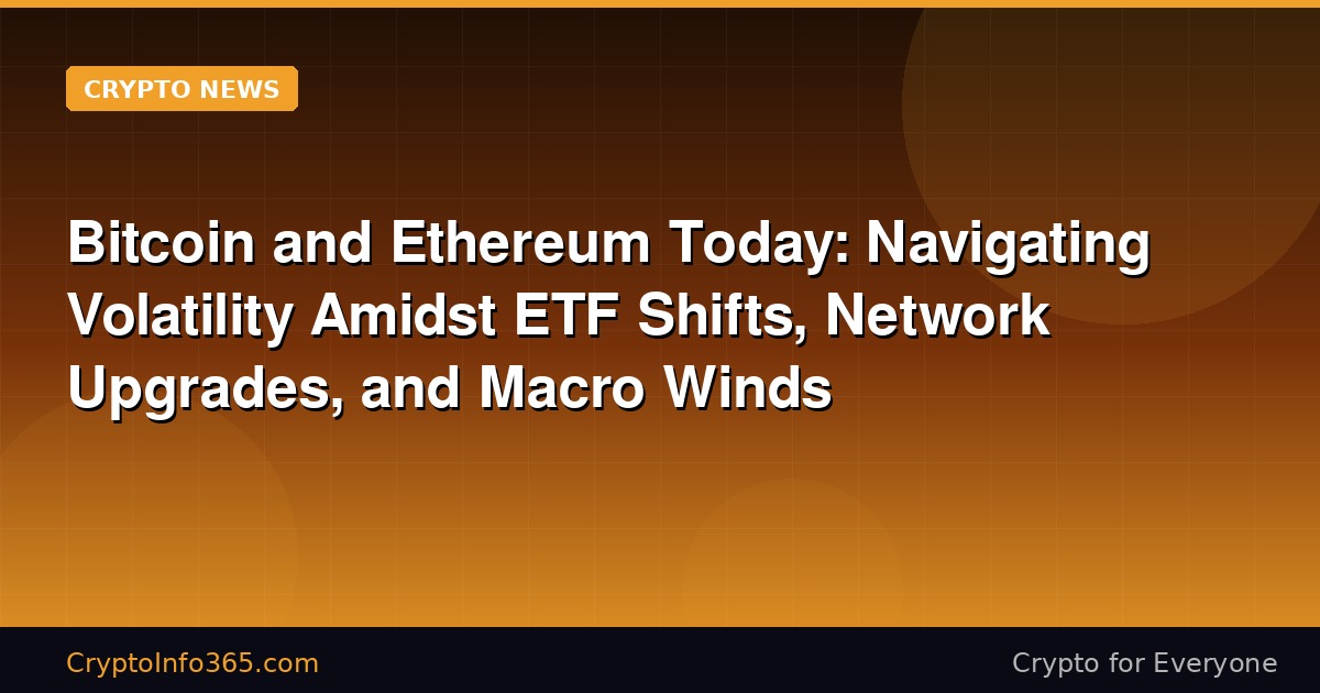 Bitcoin and Ethereum Today: Navigating Volatility Amidst ETF Shifts, Network Upgrades, and Macro Winds